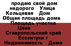 продаю свой дом недорого › Улица ­ Кольцевая › Дом ­ 40 › Общая площадь дома ­ 70 › Площадь участка ­ 800 › Цена ­ 2 500 000 - Ставропольский край, Ессентуки г. Недвижимость » Дома, коттеджи, дачи продажа   . Ставропольский край,Ессентуки г.